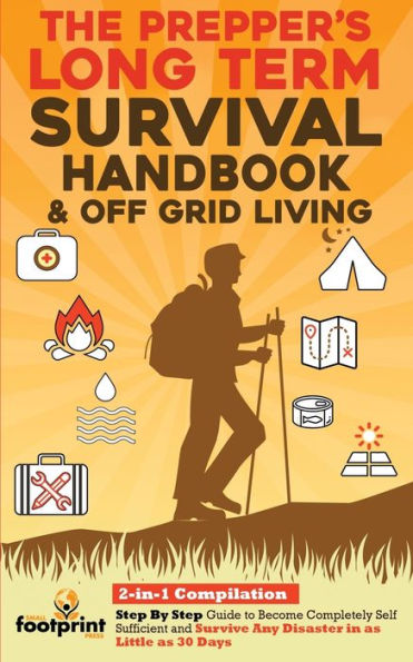 The Prepper's Long-Term Survival Handbook & Off Grid Living: 2-in-1 Compilation Step By Guide to Become Completely Self Sufficient and Survive Any Disaster as Little 30 Days