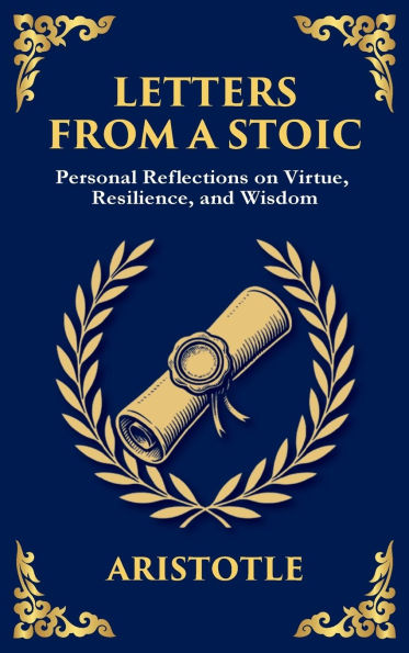Letters from a Stoic: Timeless Wisdom for Strength, Peace, and Resilience