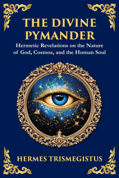 The Divine Pymander: The Hermetic Path to Wisdom and Spiritual Awakening