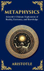 Metaphysics: Aristotle's Ultimate Exploration of Reality, Existence, and Knowledge