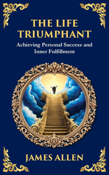 The Life Triumphant: Achieving Personal Success and Inner Fulfillment