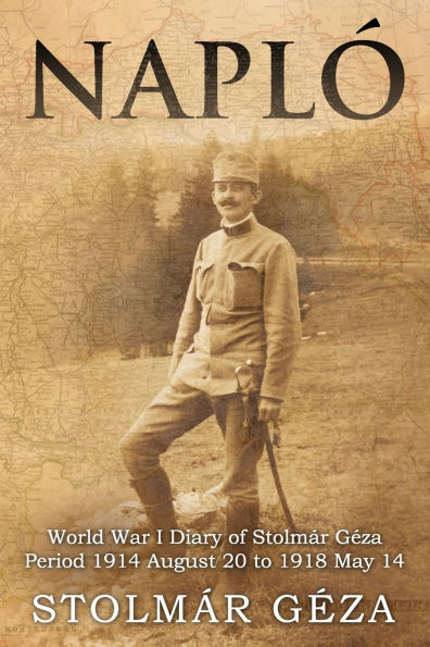 Naplï¿½: World War I Diary of Stolmï¿½r Gï¿½za Period 1914 August 20 to 1918 May 14