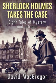 Read a book online for free no download Sherlock Holmes Takes The Case: Eight Tales of Mystery and Intrigue by David MacGregor MOBI iBook