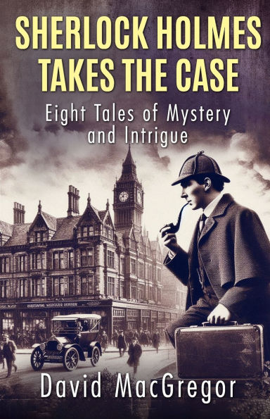 Sherlock Holmes Takes The Case: Eight Tales of Mystery and Intrigue