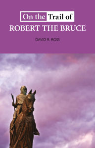 Title: On the Trail of Robert the Bruce, Author: David R Ross