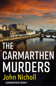 Title: The Carmarthen Murders: The start of a dark, edge-of-your-seat crime mystery series from John Nicholl, Author: John Nicholl