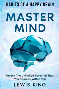 Title: Habits of A Happy Brain: Master Mind - Unlock the Unlimited Potential That You Possess Within You, Author: Lewis King