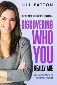 Title: Attract Your Potential: Discovering Who You Really Are - You Have The Power To Transform Your Life, Author: Jill Patton