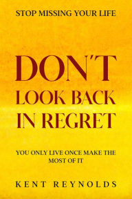 Title: Stop Missing Your Life: Don't Look Back In Regret - You Only Live Once Make The Most of It, Author: Kent Reynolds