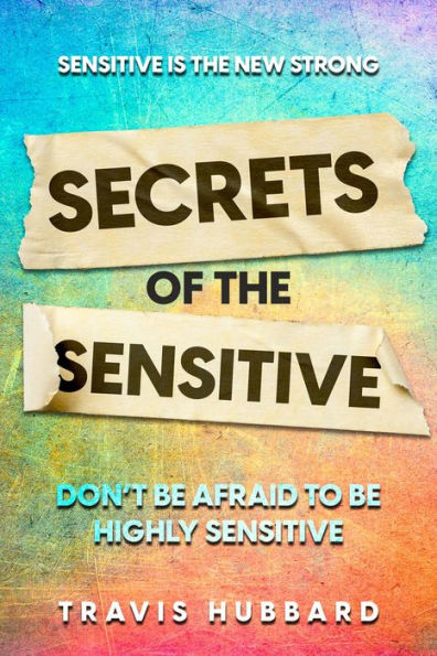 Sensitive Is The New Strong: Secrets OF The Sensitive - Don't Be Afraid To Be Highly Sensitive
