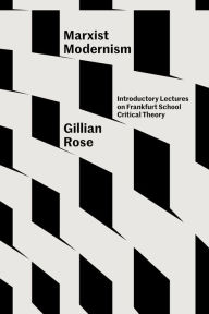 Title: Marxist Modernism: Introductory Lectures on Frankfurt School Critical Theory, Author: Gillian Rose