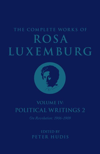 The Complete Works of Rosa Luxemburg Volume IV: Political Writings 2, On Revolution (1906-1909)