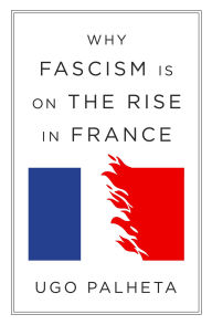 Title: Why Fascism Is on the Rise in France: From Macron to Le Pen, Author: Ugo Palheta