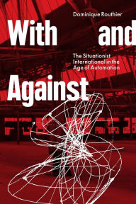 Title: With and Against: the Situationist International in the Age of Automation, Author: Dominique Routhier
