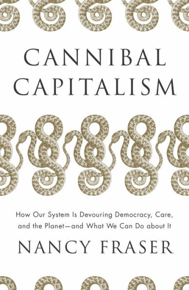 Cannibal Capitalism: How our System is Devouring Democracy, Care, and the Planet What We Can Do A bout It