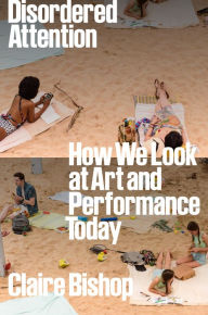 Title: Disordered Attention: How We Look at Art and Performance Today, Author: Claire Bishop
