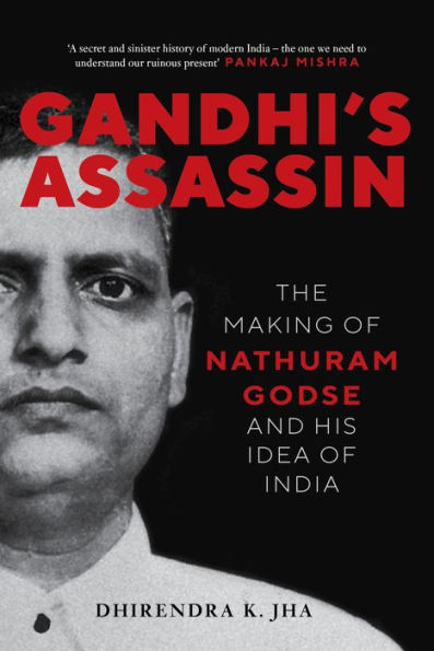 Gandhi's Assassin: The Making of Nathuram Godse and His Idea India