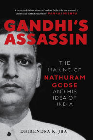 Title: Gandhi's Assassin: The Making of Nathuram Godse and His Idea of India, Author: DHIRENDRA JHA