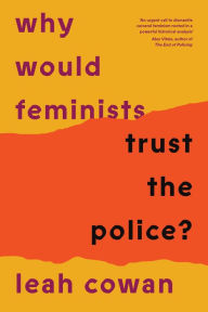 Title: Why Would Feminists Trust the Police?: A tangled history of resistance and complicity, Author: Leah Cowan