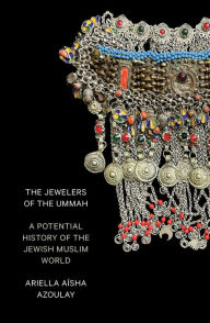 Title: The Jewelers of the Ummah: A Potential History of the Jewish Muslim World, Author: Ariella Aïsha Azoulay