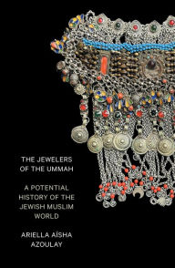 Title: The Jewelers of the Ummah: A Potential History of the Jewish Muslim World, Author: Ariella Aïsha Azoulay