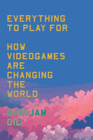Title: Everything to Play For: An Insider's Guide to How Videogames are Changing Our World, Author: Marijam Did