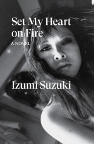Title: Set My Heart on Fire: A Novel, Author: Izumi Suzuki