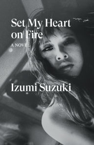 Title: Set My Heart on Fire: A Novel, Author: Izumi Suzuki