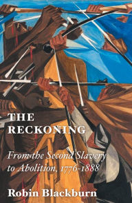 Title: The Reckoning: From the Second Slavery to Abolition, 1776-1888, Author: Robin Blackburn
