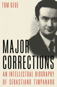 Title: Major Corrections: An Intellectual Biography of Sebastiano Timpanaro, Author: Tom Geue
