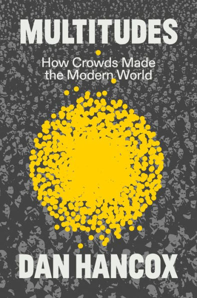 Multitudes: How Crowds Made the Modern World