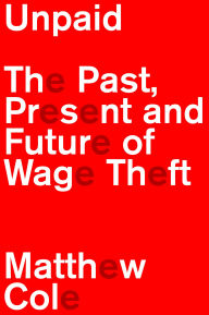 Title: Unpaid: The Past, Present and Future of Wage Theft, Author: Matthew Cole