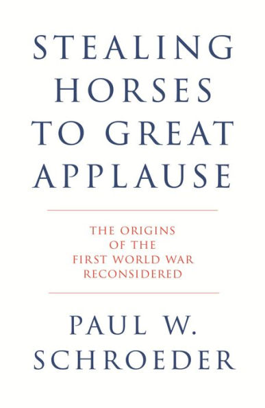 Stealing Horses to Great Applause: The Origins of the First World War Reconsidered