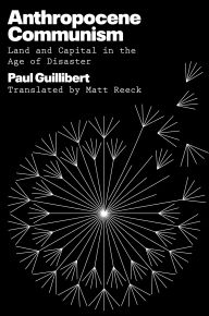 Title: Anthropocene Communism: Land and Capital in the Age of Disaster, Author: Paul Guillibert