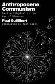 Title: Anthropocene Communism: Land and Capital in the Age of Disaster, Author: Paul Guillibert