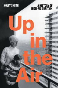 Title: Up in the Air: A History of High Rise Britain, Author: Holly Smith