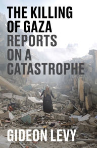 Title: The Killing of Gaza: Reports on a Catastrophe, Author: Gideon Levy