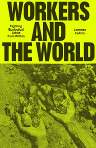 Title: Workers and the World: Fighting Ecological Crisis from Within, Author: Lorenzo Feltrin