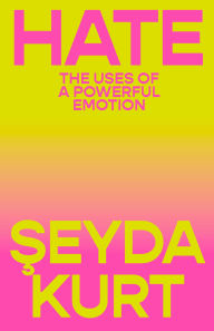 Title: Hate: The Uses of a Powerful Emotion, Author: Seyda Kurt