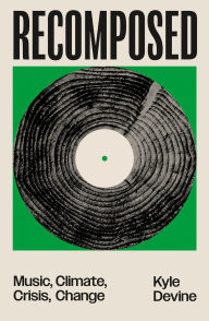 Title: Recomposed: Music, Climate, Crisis, Change, Author: Kyle Devine