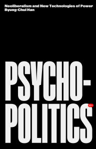 Title: Psychopolitics: Neoliberalism and New Technologies of Power, Author: Byung-Chul Han