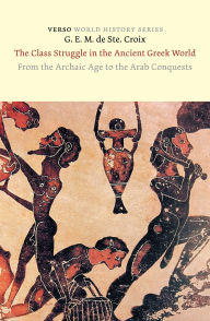 Title: The Class Struggle in the Ancient Greek World: From the Archaic Age to the Arab Conquests, Author: G. E. M. Ste. Croix