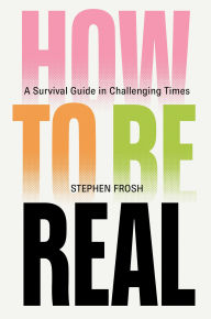 Title: How to be Real: A Survival Guide in Challenging Times, Author: Stephen Frosh