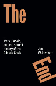 Title: The End: Marx, Darwin, and the Natural History of the Climate Crisis, Author: Joel Wainwright