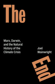 Title: The End: Marx, Darwin, and the Natural History of the Climate Crisis, Author: Joel Wainwright