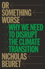 Title: Or Something Worse: Why We Need to Disrupt the Climate Transition, Author: Nicholas Beuret