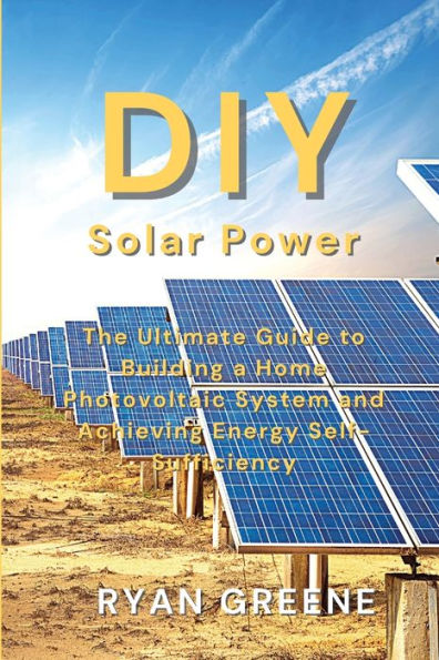 DIY Solar Power: The Ultimate Guide to Building a Home Photovoltaic System and Achieving Energy Self-Sufficiency
