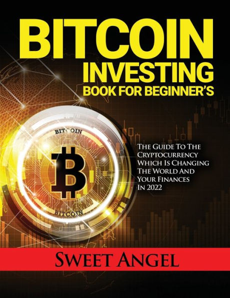 BITCOIN INVESTING BOOK FOR BEGINNER'S: THE GUIDE TO CRYPTOCURRENCY WHICH IS CHANGING WORLD AND YOUR FINANCES 2022