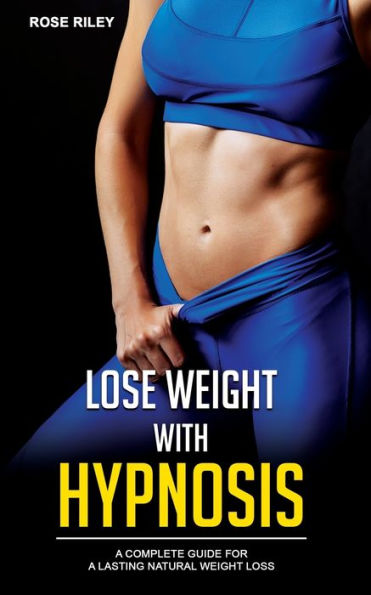 Lose Weight With Hypnosis: A Complete Guide for a Lasting Natural Weight Loss