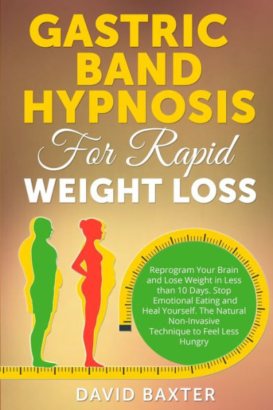 Gastric Band Hypnosis for Rapid Weight Loss: Reprogram Your Brain and Lose Less than 10 Days. Stop Emotional Eating Heal Yourself. The Natural Non-Invasive Technique to Feel Hungry